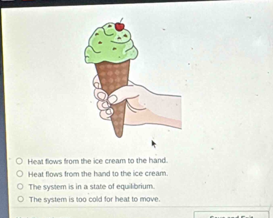 heat flows from the ice cream to the hand.\nheat flows from the hand to the ice cream.\nthe system is in a state of equilibrium.\nthe system is too cold for heat to move.