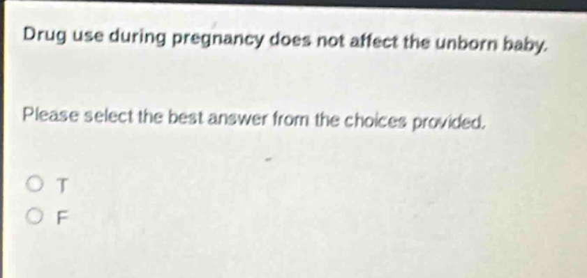 drug use during pregnancy does not affect the unborn baby. please select the best answer from the choices provided. o t o f