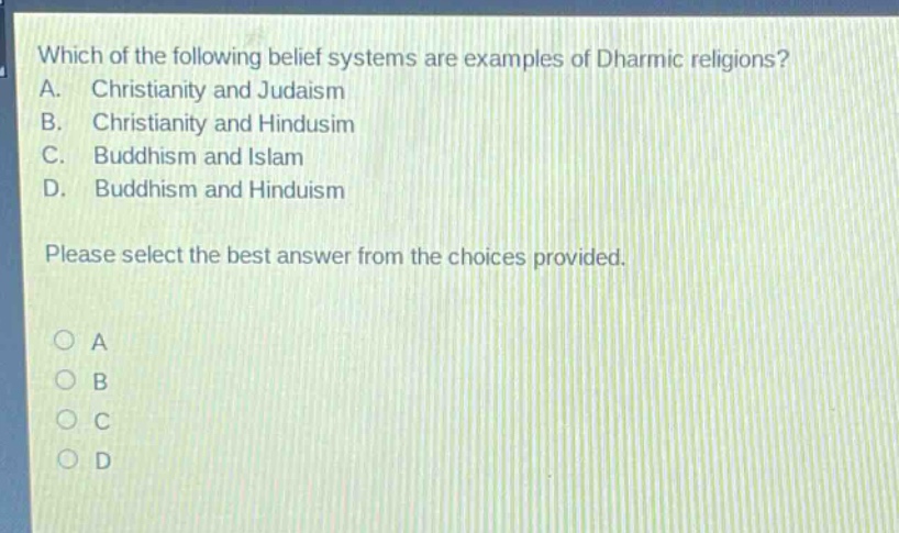 which of the following belief systems are examples of dharmic religions? a. christianity and judaism b. christianity and hindusim c. buddhism and islam d. buddhism and hinduism please select the best answer from the choices provided. o a o b o c o d