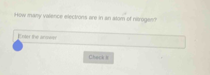how many valence electrons are in an atom of nitrogen? enter the answer check it