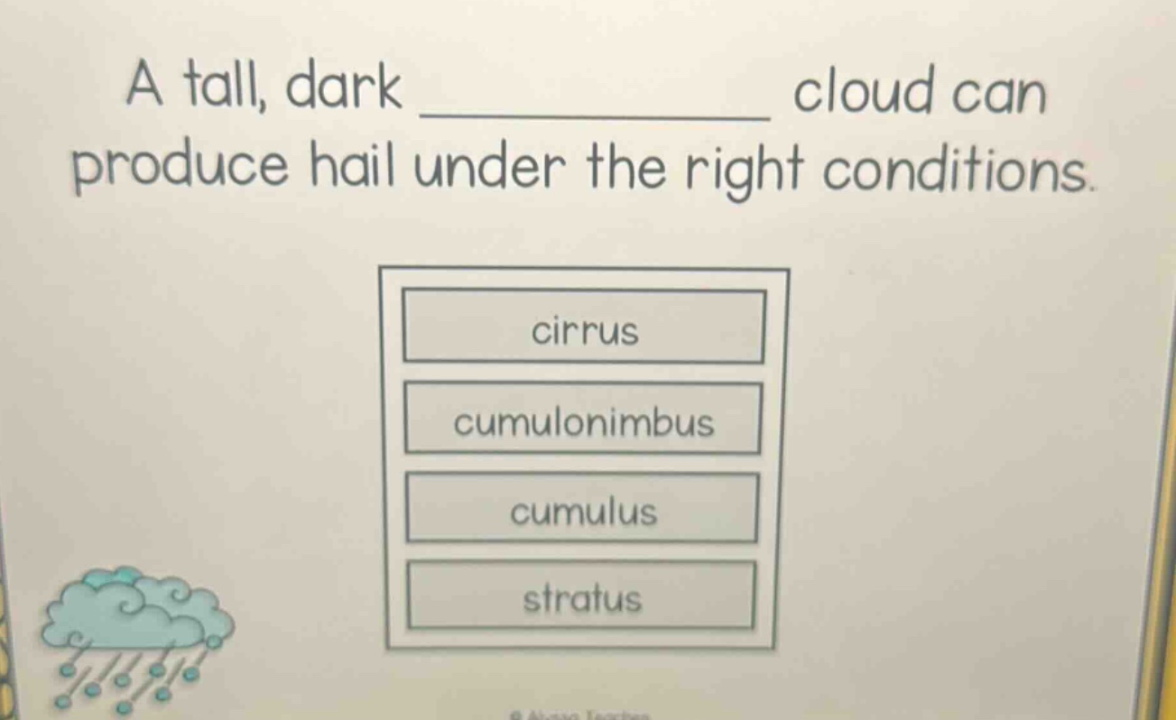 a tall, dark ______________ cloud can produce hail under the right conditions.\ncirrus\ncumulonimbus\ncumulus\nstratus