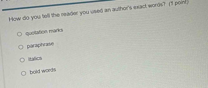 how do you tell the reader you used an authors exact words? (1 point)\nquotation marks\nparaphrase\nitalics\nbold words