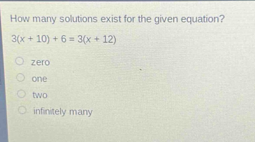 how many solutions exist for the given equation? 3(x + 10) + 6 = 3(x + 12)\nzero\none\ntwo\ninfinitely many