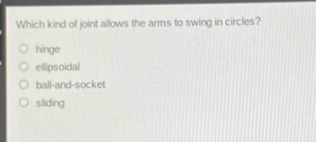 which kind of joint allows the arms to swing in circles?\no hinge\no ellipsoidal\no ball - and - socket\no sliding