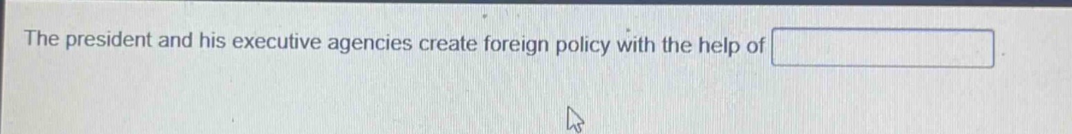 the president and his executive agencies create foreign policy with the help of