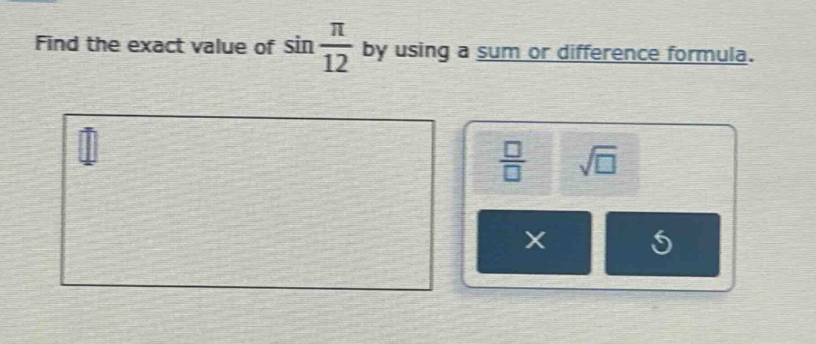 find the exact value of sin $\frac{pi}{12}$ by using a sum or difference formula.