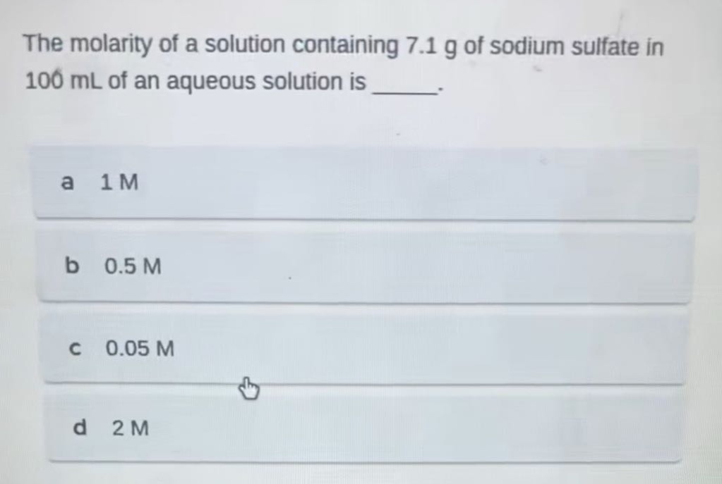 the molarity of a solution containing 7.1 g of sodium sulfate in 100 ml of an aqueous solution is ______. a 1 m b 0.5 m c 0.05 m d 2 m