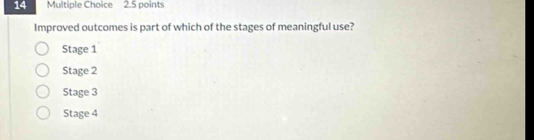 14 multiple choice 2.5 points\nimproved outcomes is part of which of the stages of meaningful use?\nstage 1\nstage 2\nstage 3\nstage 4