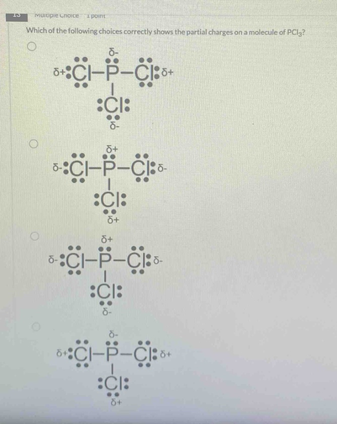 multiple choice 1 point\nwhich of the following choices correctly shows the partial charges on a molecule of pcl₃?