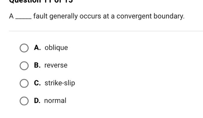question 11 of 15\na ____ fault generally occurs at a convergent boundary.\na. oblique\nb. reverse\nc. strike - slip\nd. normal
