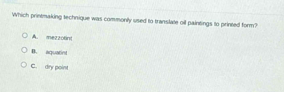 which printmaking technique was commonly used to translate oil paintings to printed form?\na. mezzotint\nb. aquatint\nc. dry point