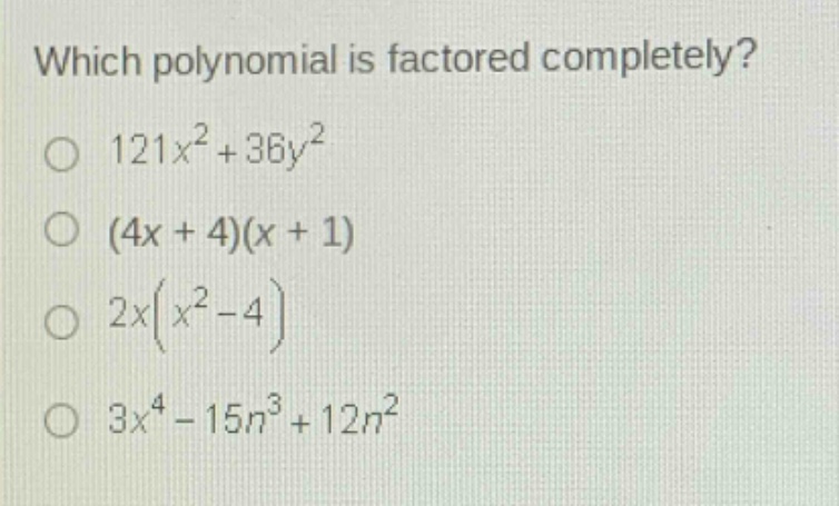 which polynomial is factored completely?\n121x² + 36y²\n(4x + 4)(x + 1)\n2x(x² - 4)\n3x⁴ - 15n³ + 12n²
