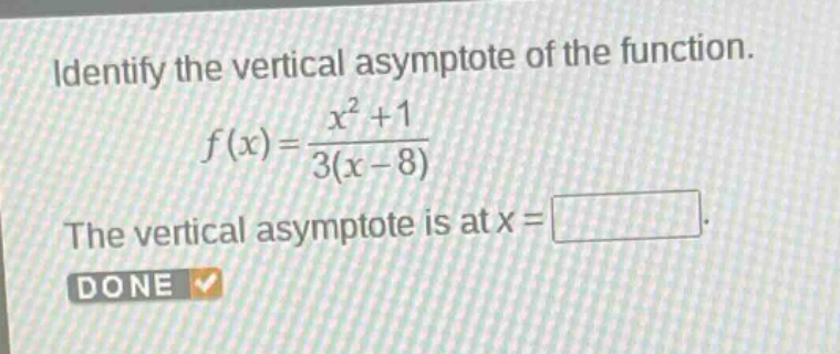 identify the vertical asymptote of the function.\nf(x)=\frac{x^{2}+1}{3(x - 8)}\nthe vertical asymptote is at (x=)\ndone