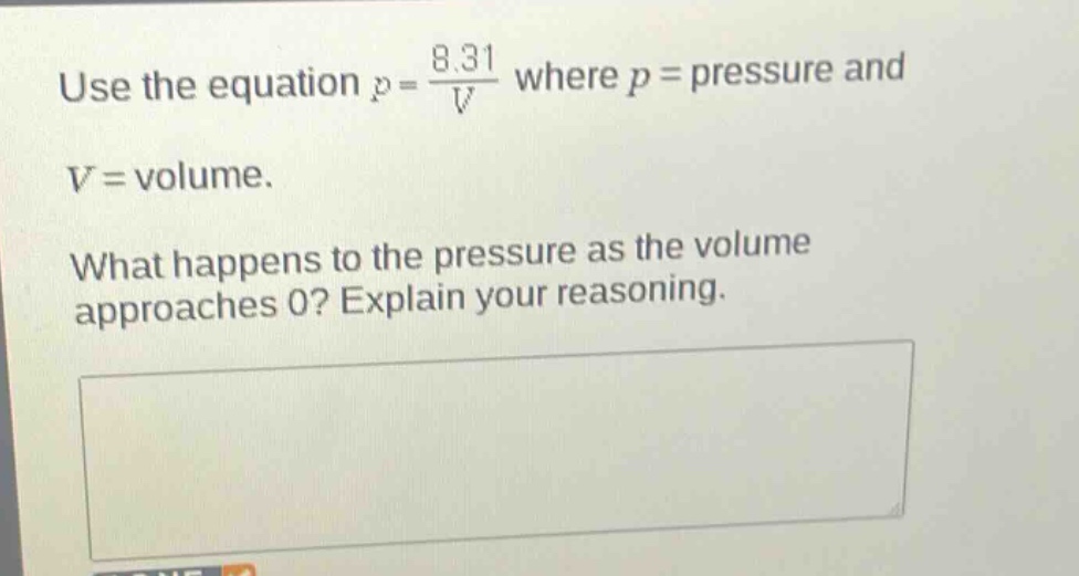 use the equation $p = \\frac{8.31}{v}$ where $p =$ pressure and $v =$ volume. what happens to the pressure as the volume approaches 0? explain your reasoning.
