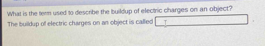 what is the term used to describe the buildup of electric charges on an object? the buildup of electric charges on an object is called