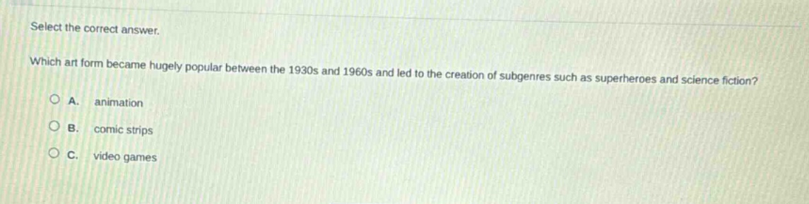 select the correct answer. which art form became hugely popular between the 1930s and 1960s and led to the creation of subgenres such as superheroes and science fiction?\na. animation\nb. comic strips\nc. video games