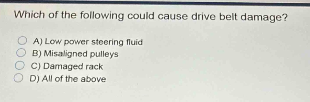 which of the following could cause drive belt damage?\na) low power steering fluid\nb) misaligned pulleys\nc) damaged rack\nd) all of the above