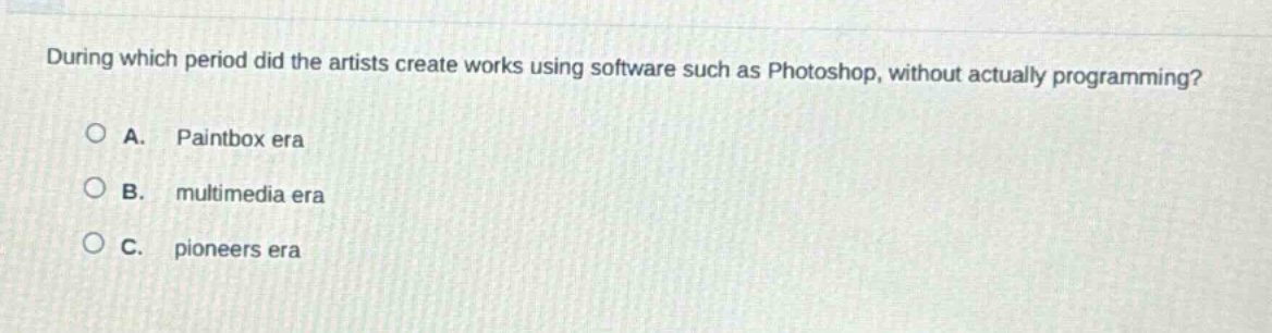 during which period did the artists create works using software such as photoshop, without actually programming?\n\na. paintbox era\n\nb. multimedia era\n\nc. pioneers era