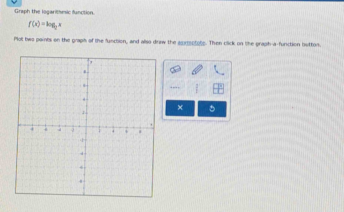 graph the logarithmic function.\n$f(x)=log _{2}x$\nplot two points on the graph of the function, and also draw the asymptote. then click on the graph - a - function button.