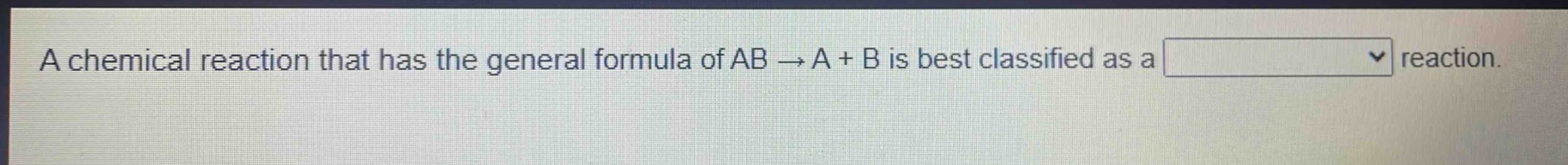 a chemical reaction that has the general formula of ab → a + b is best classified as a reaction.