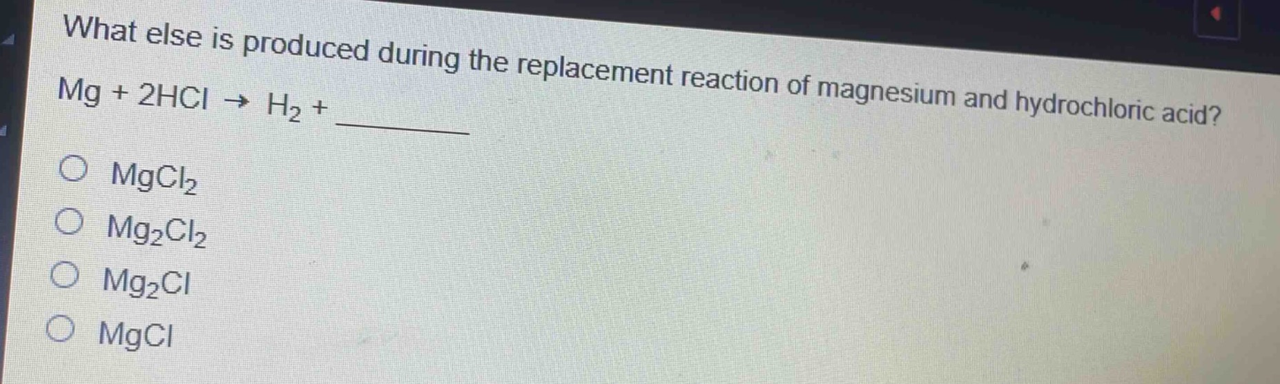 what else is produced during the replacement reaction of magnesium and hydrochloric acid? mg + 2hcl → h₂ + ______\n○ mgcl₂\n○ mg₂cl₂\n○ mg₂cl\n○ mgcl
