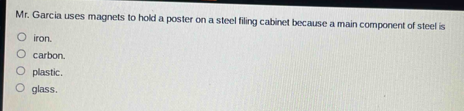 mr. garcia uses magnets to hold a poster on a steel filing cabinet because a main component of steel is\no iron.\no carbon.\no plastic.\no glass.
