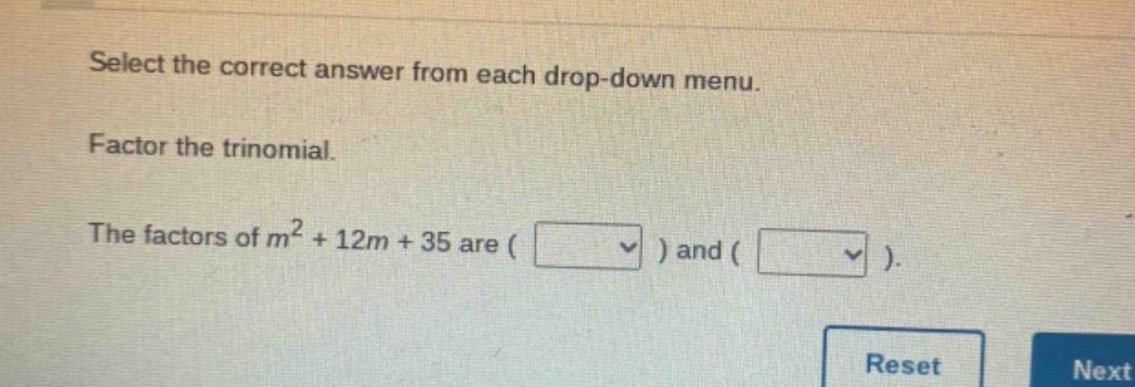 select the correct answer from each drop - down menu. factor the trinomial. the factors of $m^{2}+12m + 35$ are ( ) and ( ).