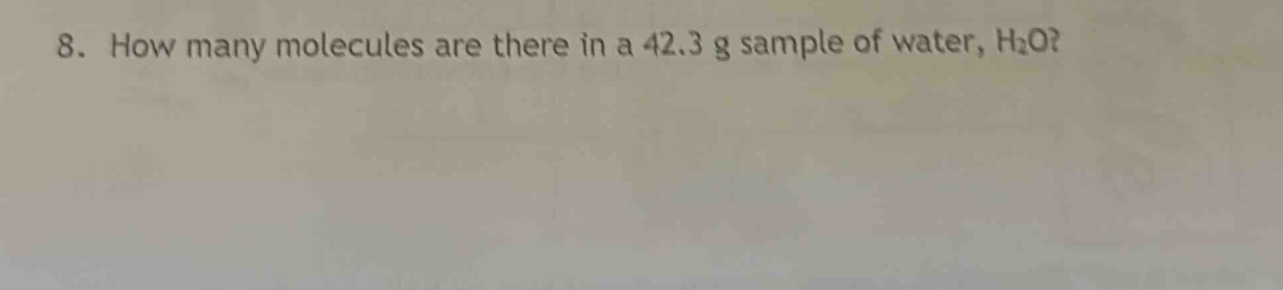 8. how many molecules are there in a 42.3 g sample of water, h₂o?