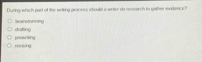 during which part of the writing process should a writer do research to gather evidence?\n○ brainstorming\n○ drafting\n○ prewriting\n○ revising