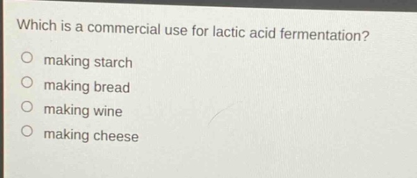 which is a commercial use for lactic acid fermentation?\no making starch\no making bread\no making wine\no making cheese