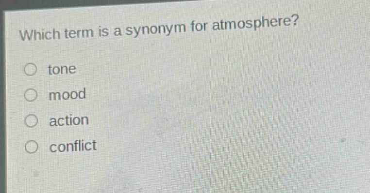 which term is a synonym for atmosphere?\n○ tone\n○ mood\n○ action\n○ conflict
