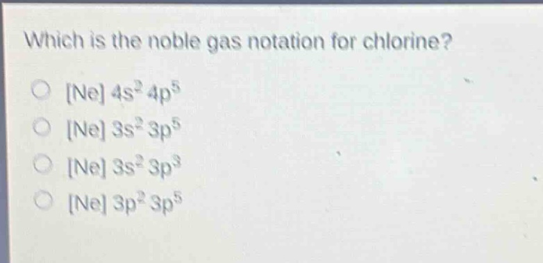 which is the noble gas notation for chlorine?\nne 4s²4p⁵\nne 3s²3p⁵\nne 3s²3p³\nne 3p²3p⁵