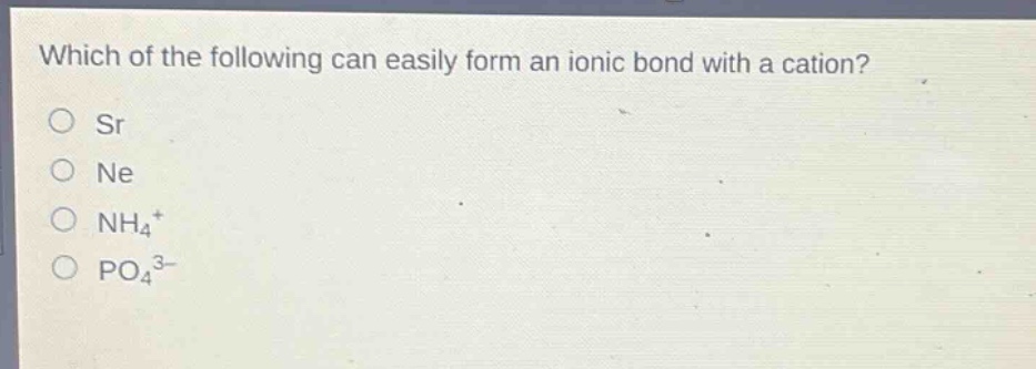 which of the following can easily form an ionic bond with a cation?\nsr\nne\nnh₄⁺\npo₄³⁻