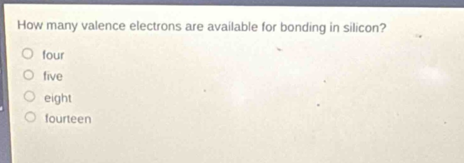 how many valence electrons are available for bonding in silicon?\no four\no five\no eight\no fourteen
