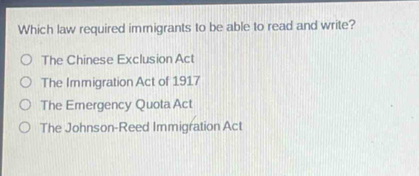 which law required immigrants to be able to read and write?\no the chinese exclusion act\no the immigration act of 1917\no the emergency quota act\no the johnson - reed immigration act