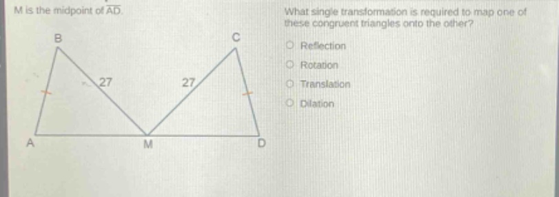 m is the mid - point of ad. what single transformation is required to map one of these congruent triangles onto the other? reflection rotation translation dilation