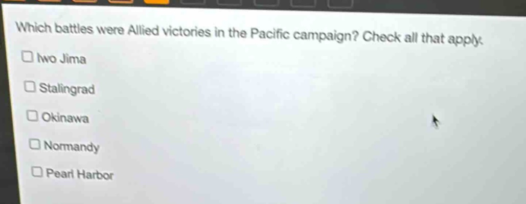 which battles were allied victories in the pacific campaign? check all that apply.\n□ iwo jima\n□ stalingrad\n□ okinawa\n□ normandy\n□ pearl harbor