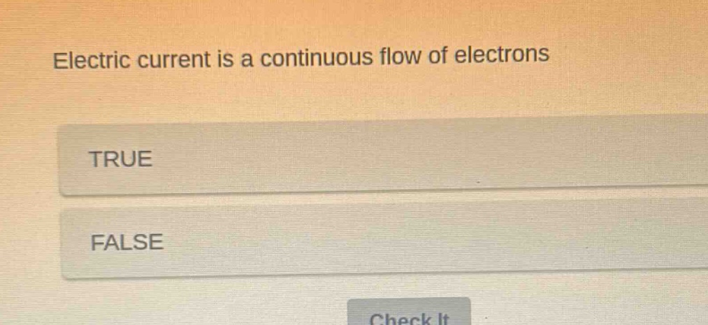 electric current is a continuous flow of electrons\ntrue\nfalse