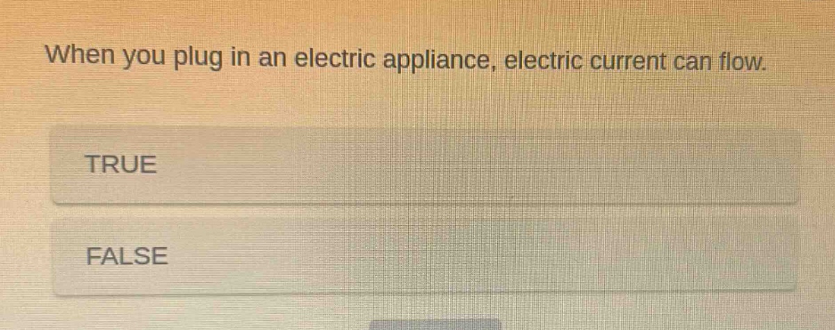 when you plug in an electric appliance, electric current can flow. true false