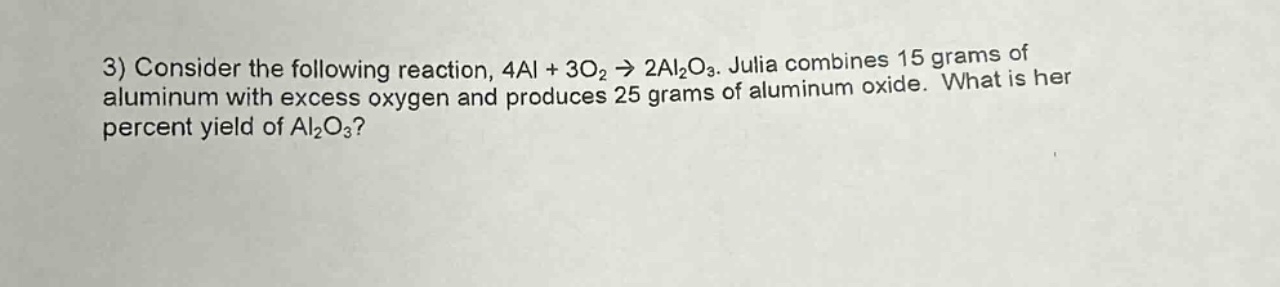 3) consider the following reaction, 4al + 3o₂ → 2al₂o₃. julia combines 15 grams of aluminum with excess oxygen and produces 25 grams of aluminum oxide. what is her percent yield of al₂o₃?