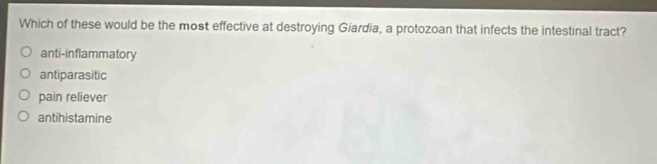 which of these would be the most effective at destroying giardia, a protozoan that infects the intestinal tract?\nanti - inflammatory\nantiparasitic\npain reliever\nantihistamine