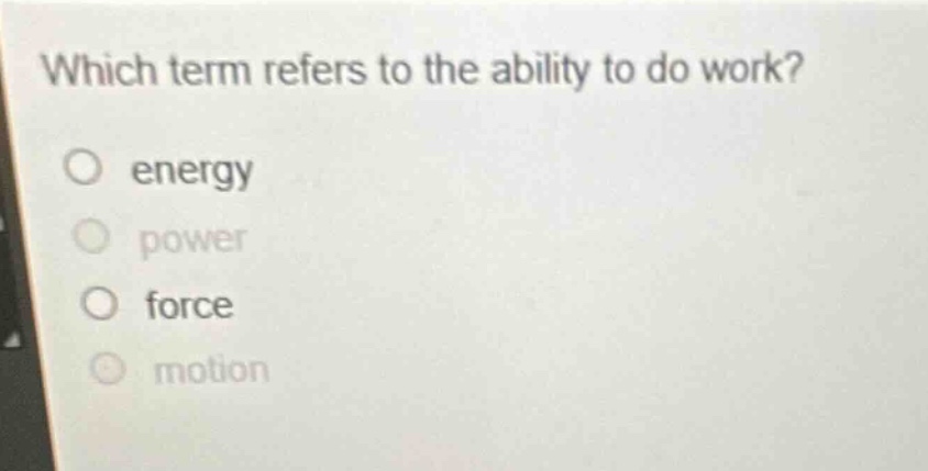 which term refers to the ability to do work?\no energy\no power\no force\no motion