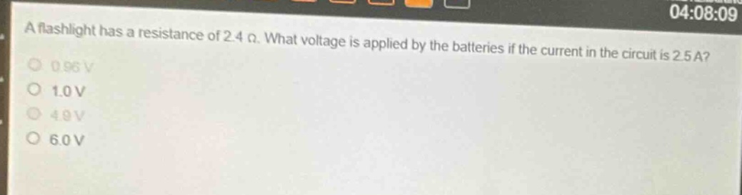 a flashlight has a resistance of 2.4 ω. what voltage is applied by the batteries if the current in the circuit is 2.5 a?\n0.96 v\n1.0 v\n4.9 v\n6.0 v