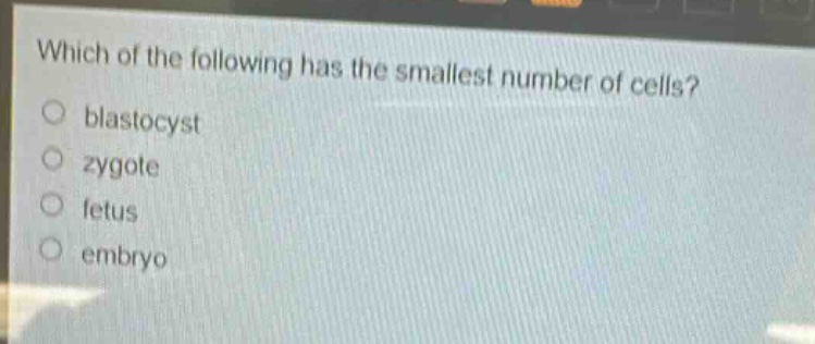 which of the following has the smallest number of cells?\nblastocyst\nzygote\nfetus\nembryo