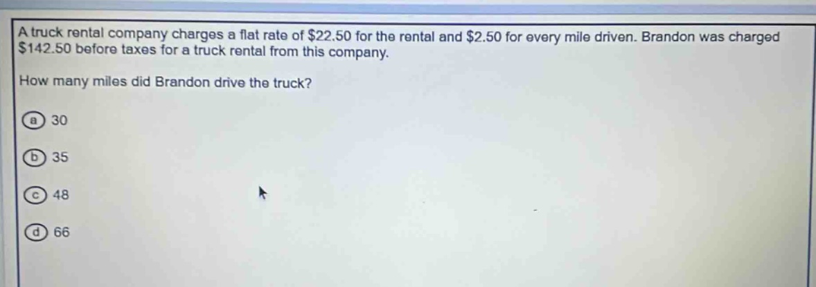 a truck rental company charges a flat rate of $22.50 for the rental and $2.50 for every mile driven. brandon was charged $142.50 before taxes for a truck rental from this company. how many miles did brandon drive the truck? (a) 30 (b) 35 (c) 48 (d) 66