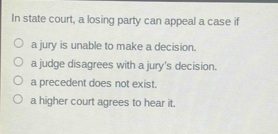 in state court, a losing party can appeal a case if\no a jury is unable to make a decision.\no a judge disagrees with a jurys decision.\no a precedent does not exist.\no a higher court agrees to hear it.