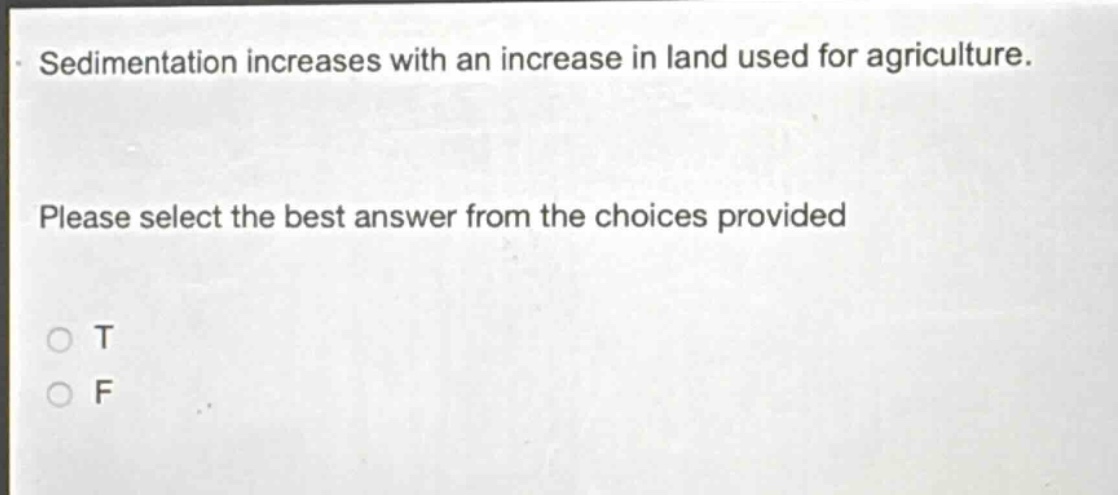 sedimentation increases with an increase in land used for agriculture. please select the best answer from the choices provided\no t\no f