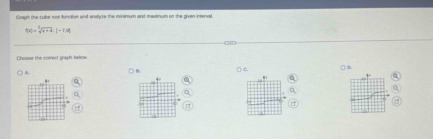 graph the cube root function and analyze the minimum and maximum on the given interval.\nf(x) = \\sqrt3{x + 4};-7,9\nchoose the correct graph below.