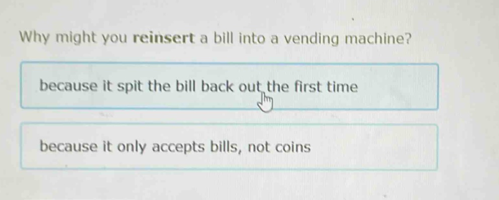 why might you reinsert a bill into a vending machine? because it spit the bill back out the first time because it only accepts bills, not coins