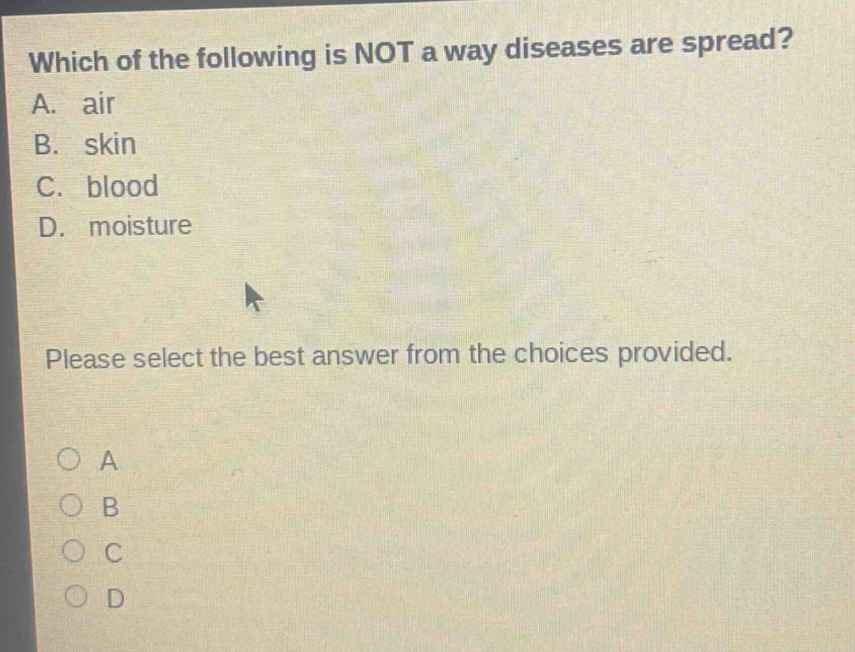 which of the following is not a way diseases are spread? a. air b. skin c. blood d. moisture please select the best answer from the choices provided.